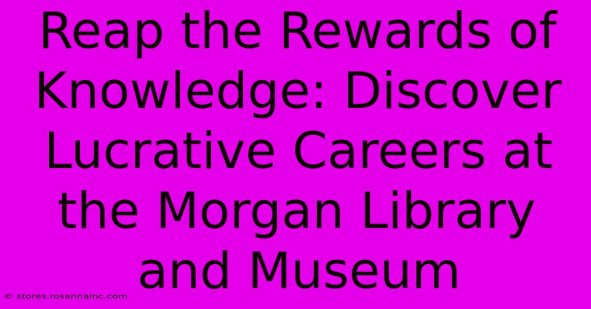 Reap The Rewards Of Knowledge: Discover Lucrative Careers At The Morgan Library And Museum