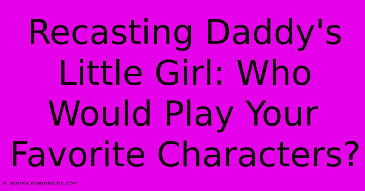 Recasting Daddy's Little Girl: Who Would Play Your Favorite Characters?