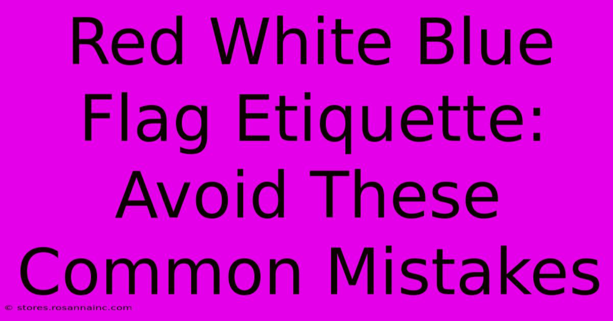 Red White Blue Flag Etiquette: Avoid These Common Mistakes