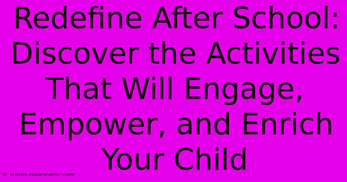 Redefine After School: Discover The Activities That Will Engage, Empower, And Enrich Your Child