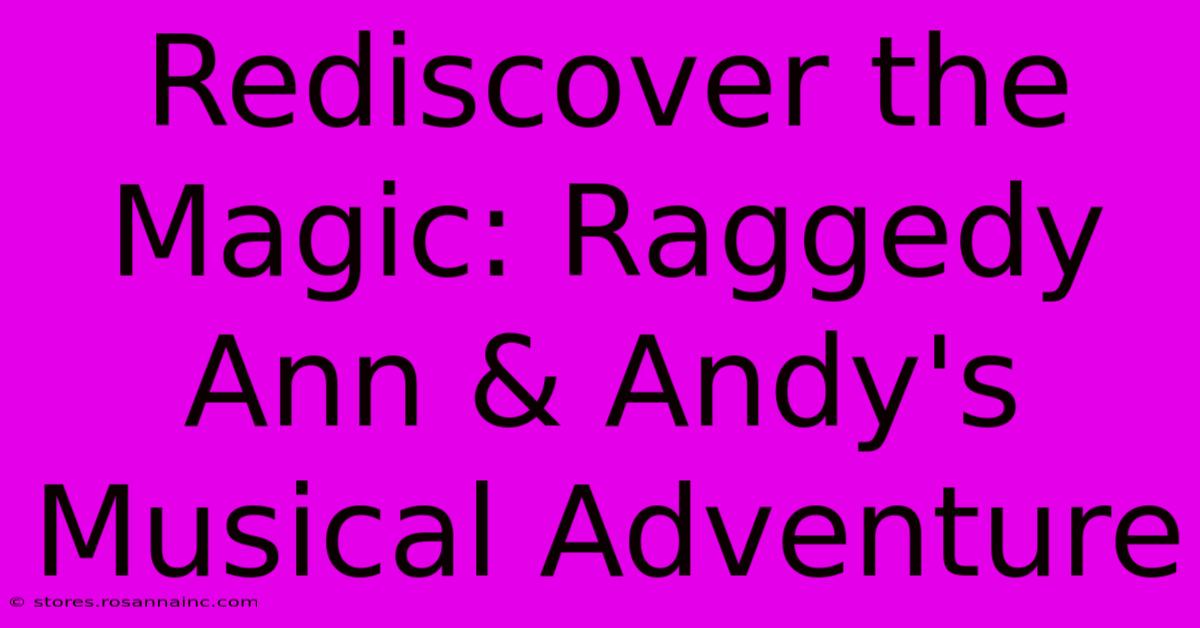 Rediscover The Magic: Raggedy Ann & Andy's Musical Adventure