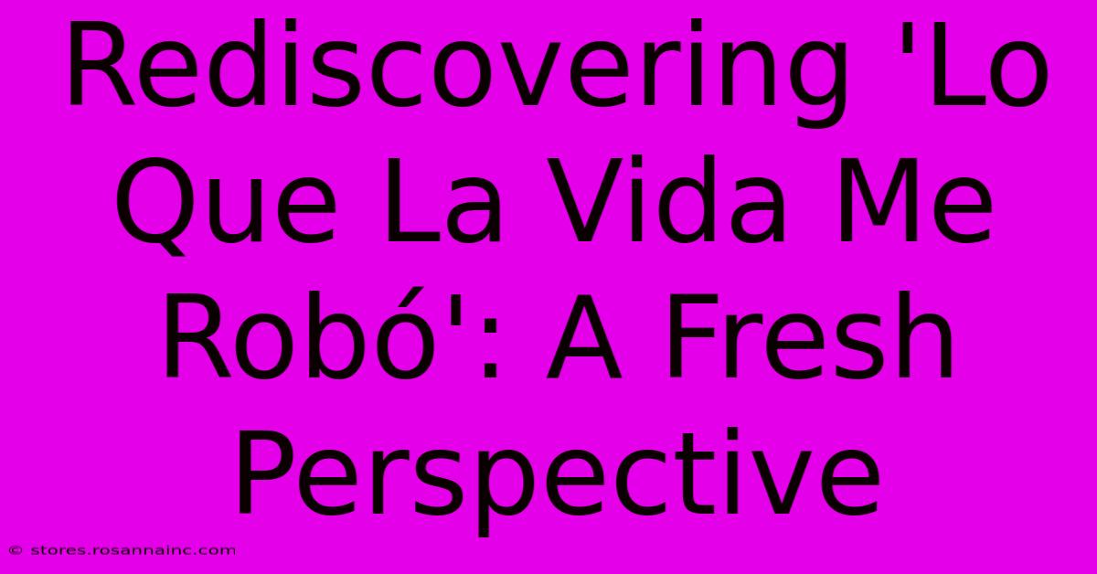 Rediscovering 'Lo Que La Vida Me Robó': A Fresh Perspective