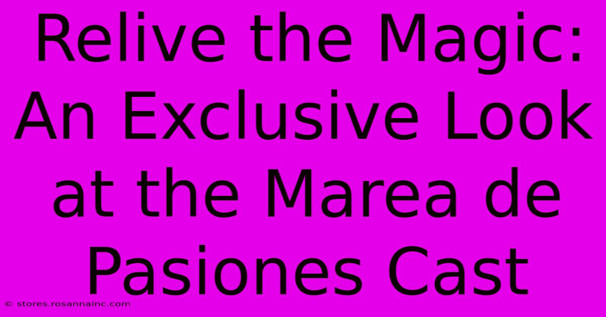 Relive The Magic: An Exclusive Look At The Marea De Pasiones Cast