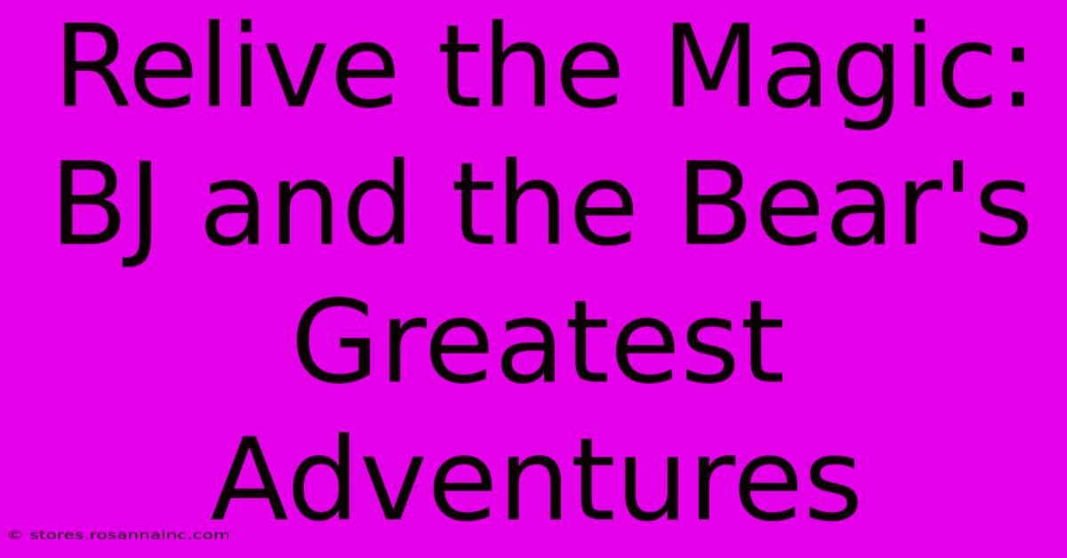 Relive The Magic: BJ And The Bear's Greatest Adventures