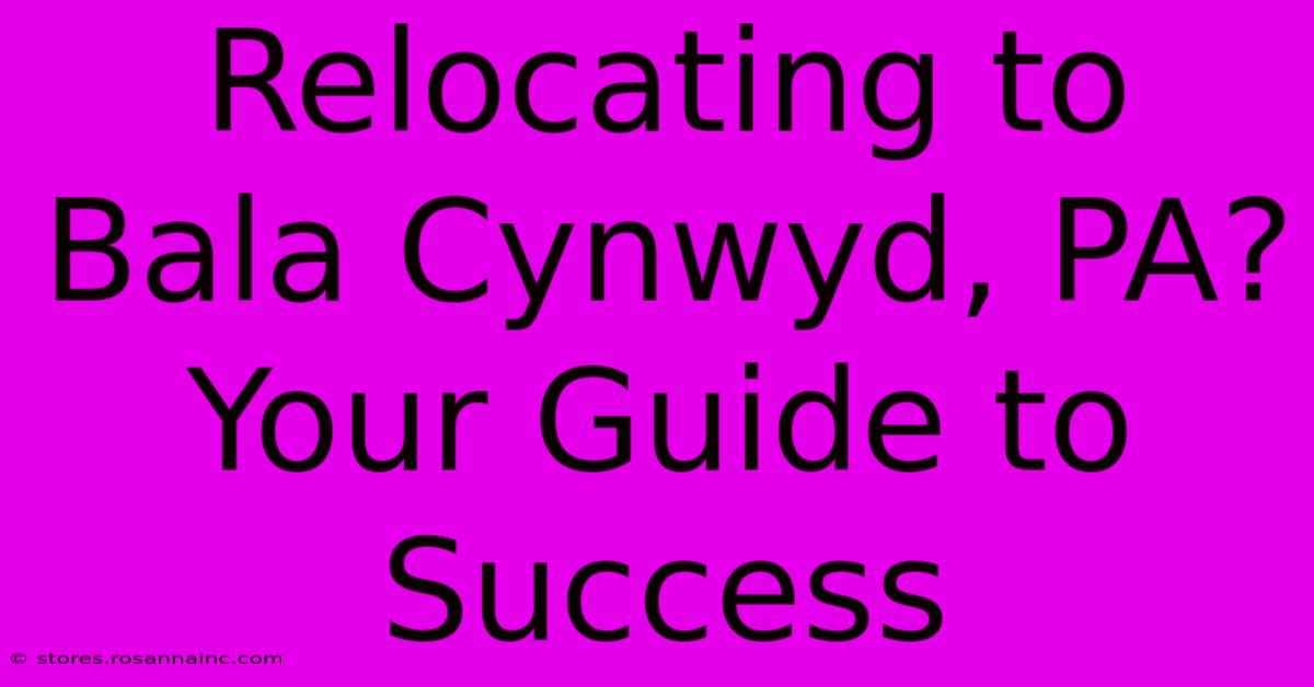 Relocating To Bala Cynwyd, PA? Your Guide To Success