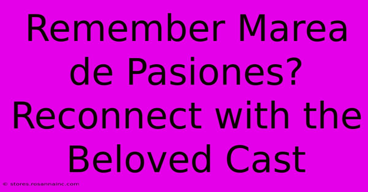 Remember Marea De Pasiones? Reconnect With The Beloved Cast