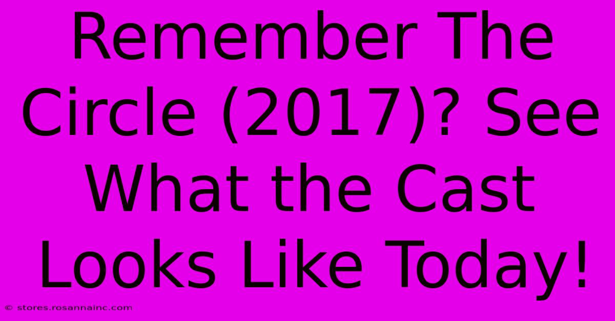 Remember The Circle (2017)? See What The Cast Looks Like Today!