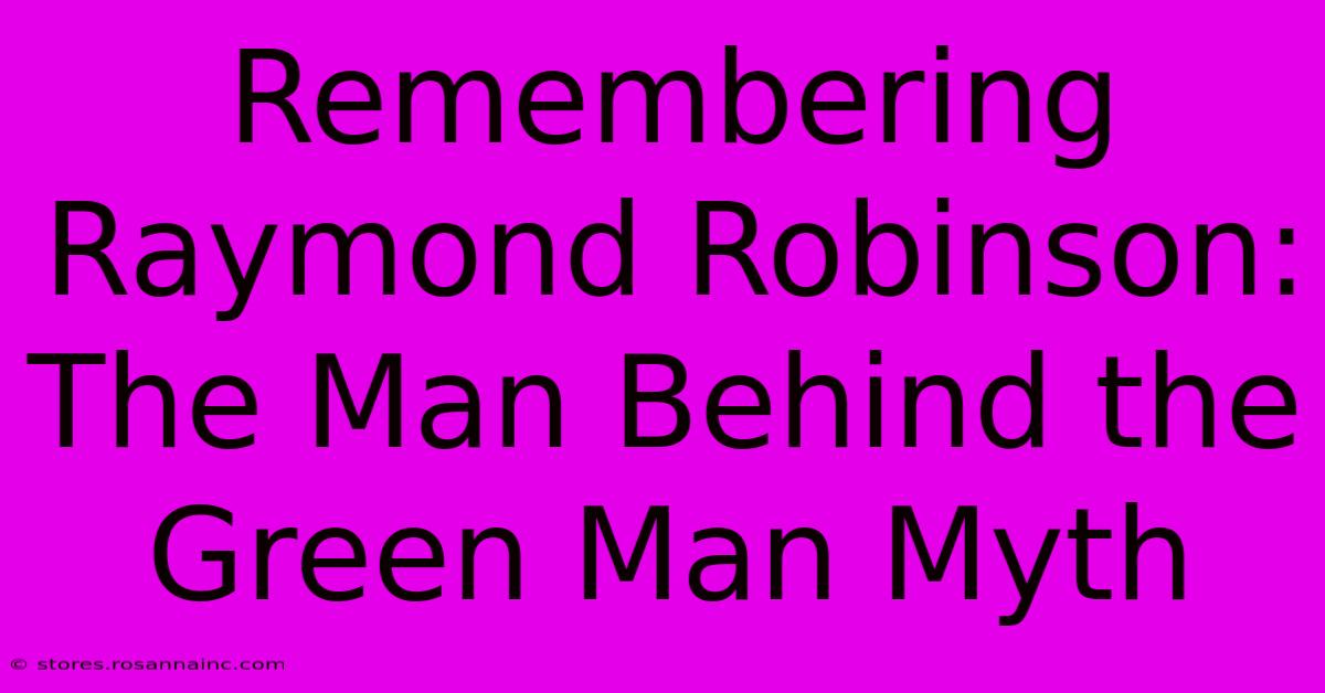 Remembering Raymond Robinson: The Man Behind The Green Man Myth