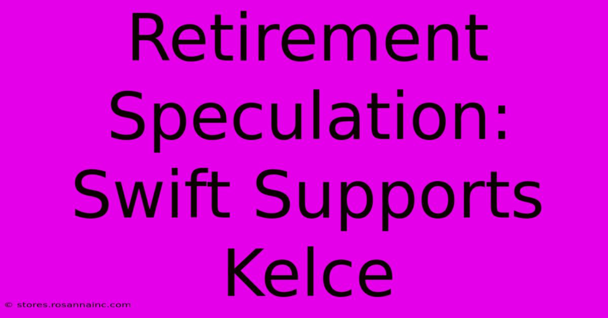 Retirement Speculation: Swift Supports Kelce