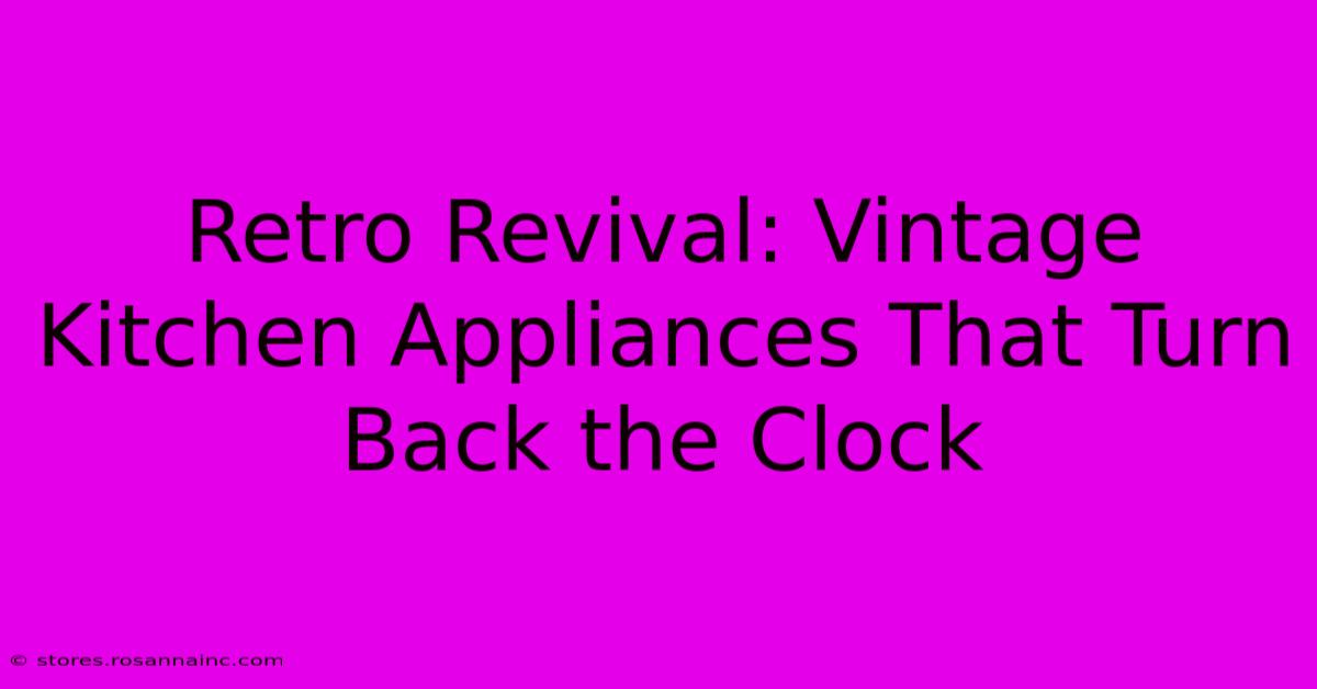 Retro Revival: Vintage Kitchen Appliances That Turn Back The Clock