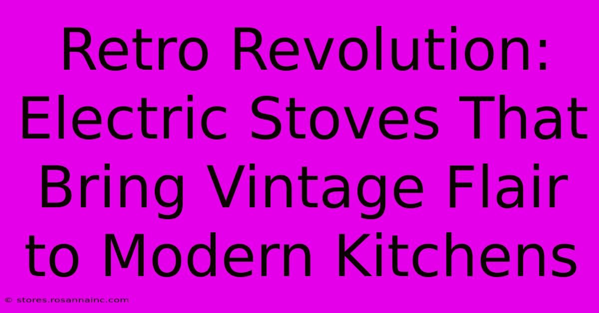 Retro Revolution: Electric Stoves That Bring Vintage Flair To Modern Kitchens