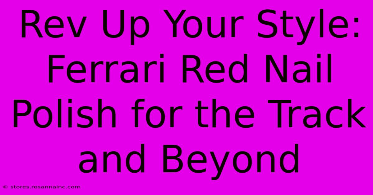 Rev Up Your Style: Ferrari Red Nail Polish For The Track And Beyond