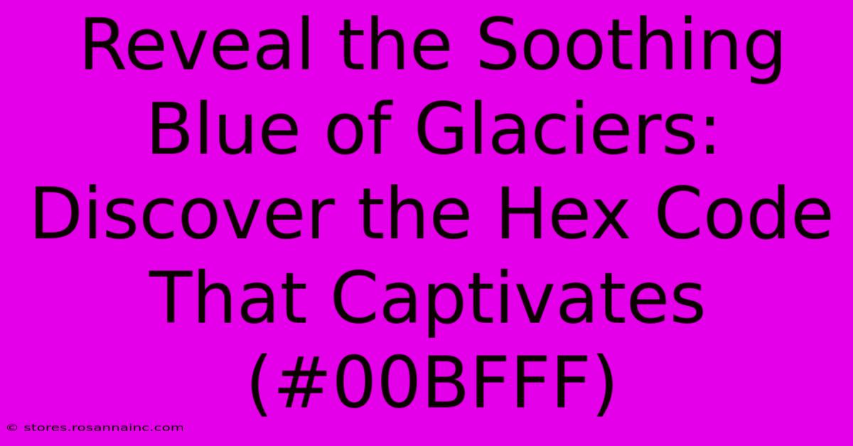 Reveal The Soothing Blue Of Glaciers: Discover The Hex Code That Captivates (#00BFFF)