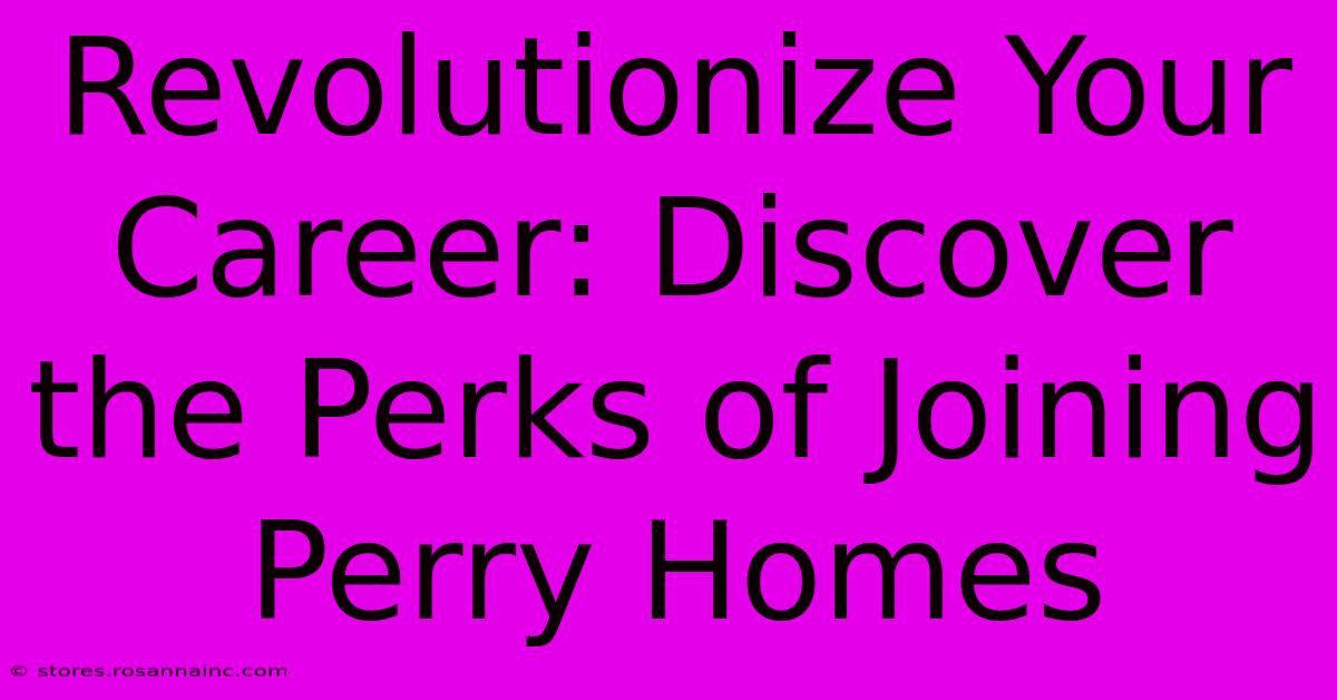 Revolutionize Your Career: Discover The Perks Of Joining Perry Homes