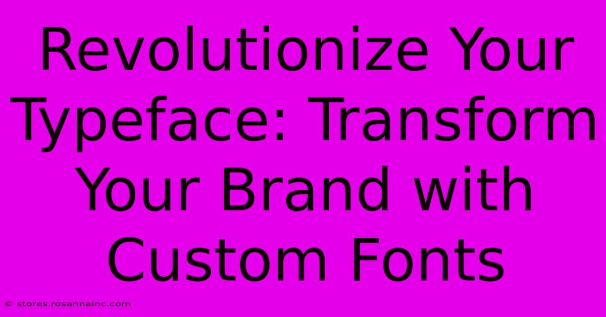 Revolutionize Your Typeface: Transform Your Brand With Custom Fonts