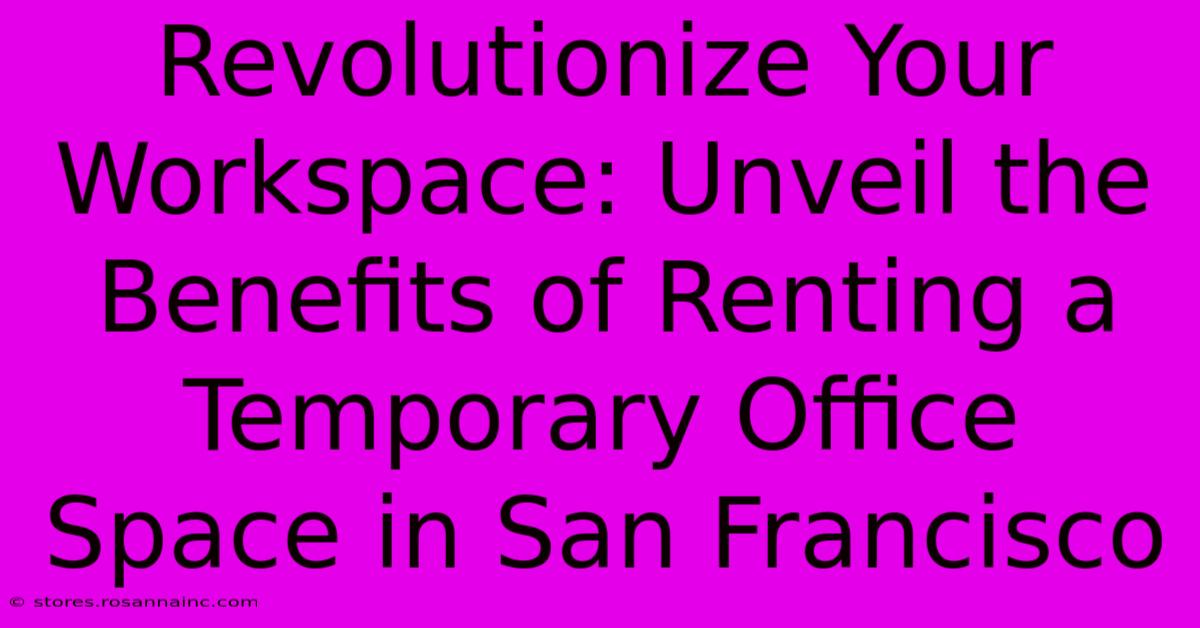 Revolutionize Your Workspace: Unveil The Benefits Of Renting A Temporary Office Space In San Francisco