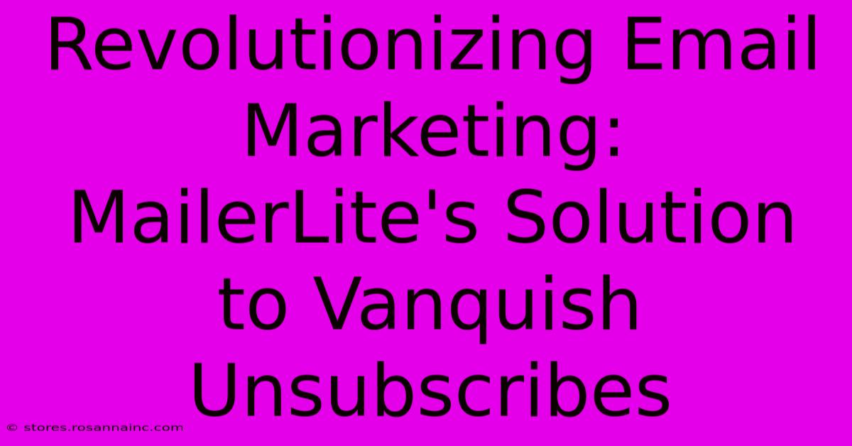 Revolutionizing Email Marketing: MailerLite's Solution To Vanquish Unsubscribes