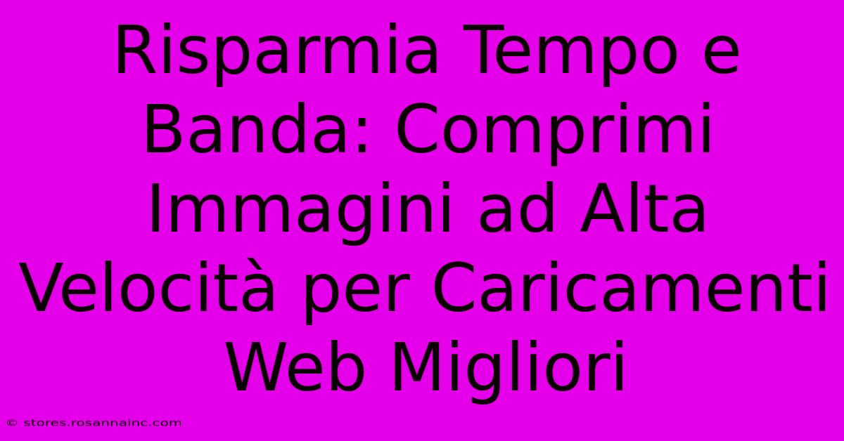 Risparmia Tempo E Banda: Comprimi Immagini Ad Alta Velocità Per Caricamenti Web Migliori