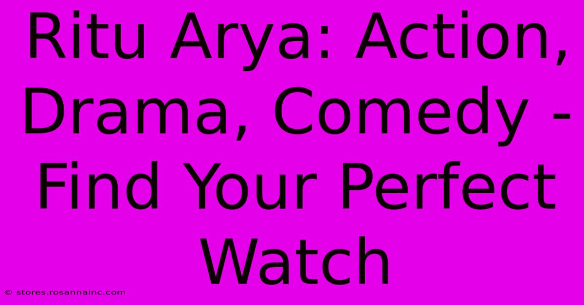 Ritu Arya: Action, Drama, Comedy - Find Your Perfect Watch