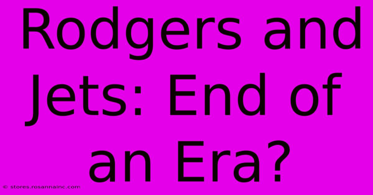 Rodgers And Jets: End Of An Era?