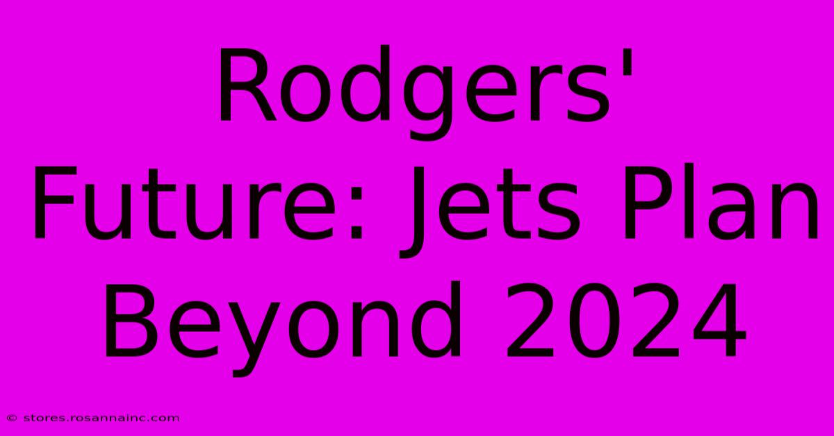 Rodgers' Future: Jets Plan Beyond 2024