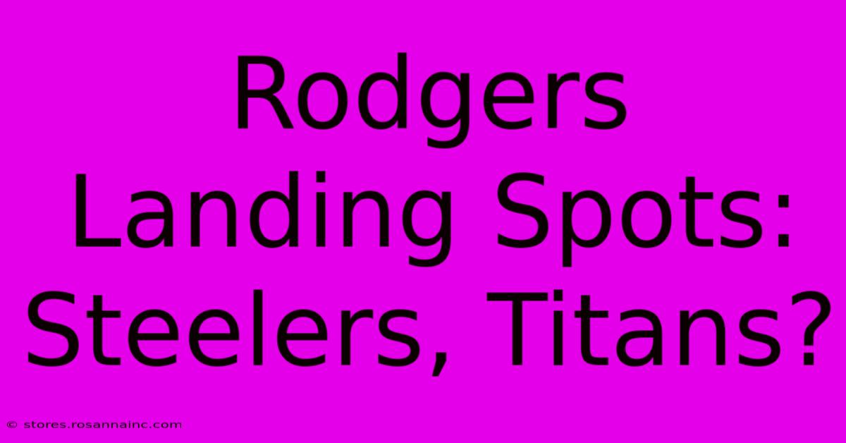 Rodgers Landing Spots: Steelers, Titans?