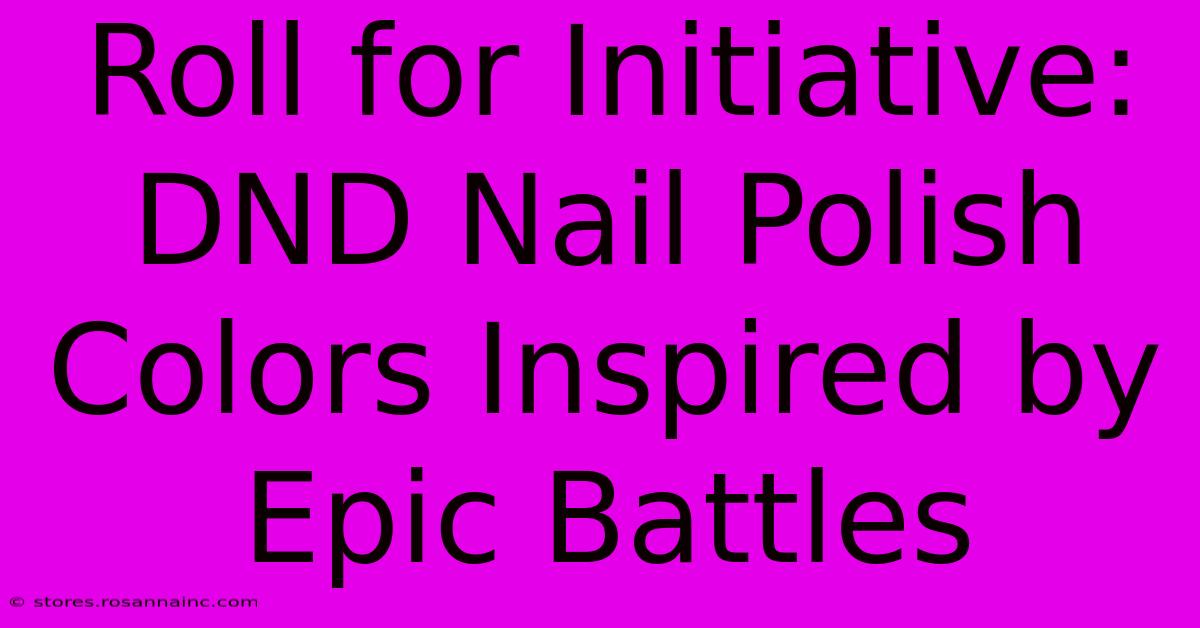 Roll For Initiative: DND Nail Polish Colors Inspired By Epic Battles