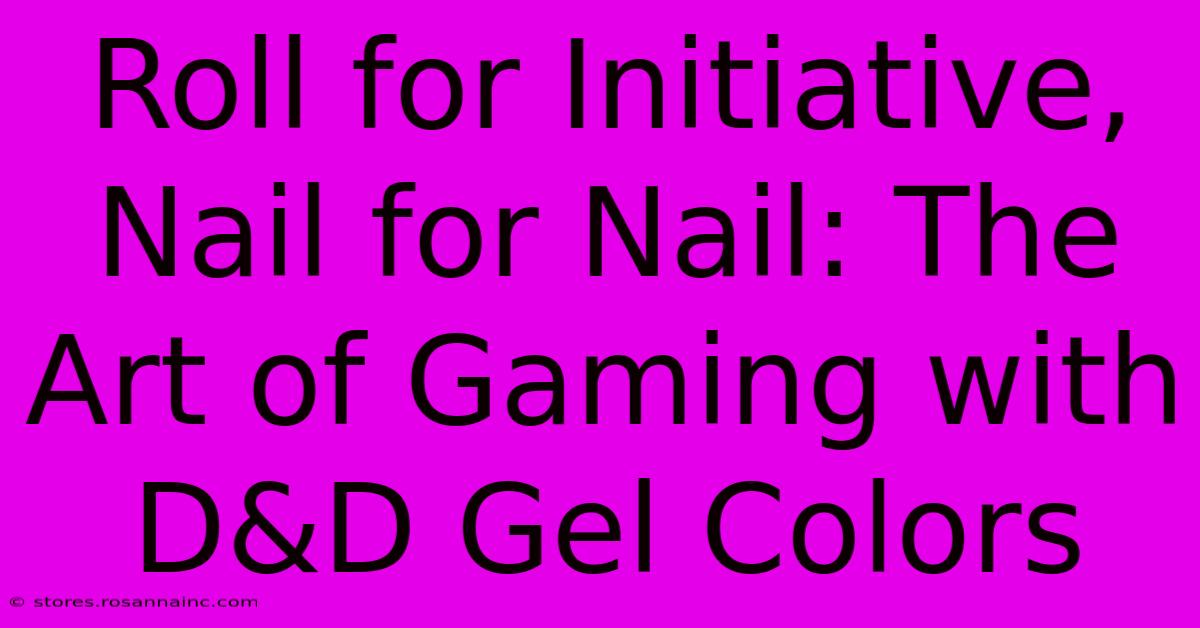 Roll For Initiative, Nail For Nail: The Art Of Gaming With D&D Gel Colors