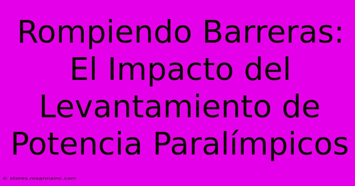 Rompiendo Barreras: El Impacto Del Levantamiento De Potencia Paralímpicos