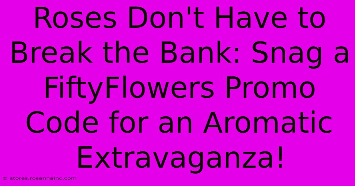 Roses Don't Have To Break The Bank: Snag A FiftyFlowers Promo Code For An Aromatic Extravaganza!