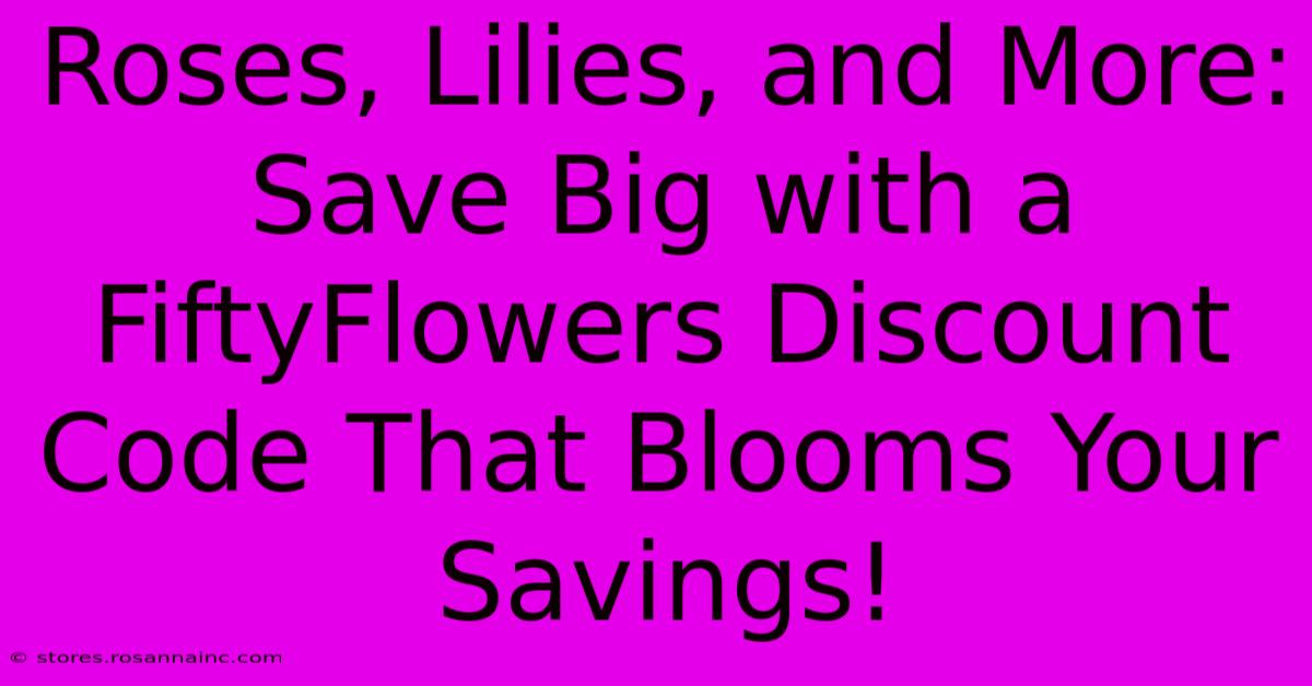 Roses, Lilies, And More: Save Big With A FiftyFlowers Discount Code That Blooms Your Savings!