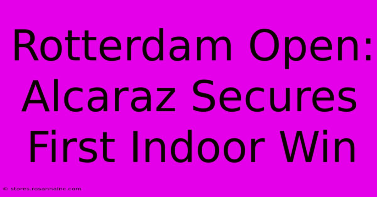 Rotterdam Open: Alcaraz Secures First Indoor Win