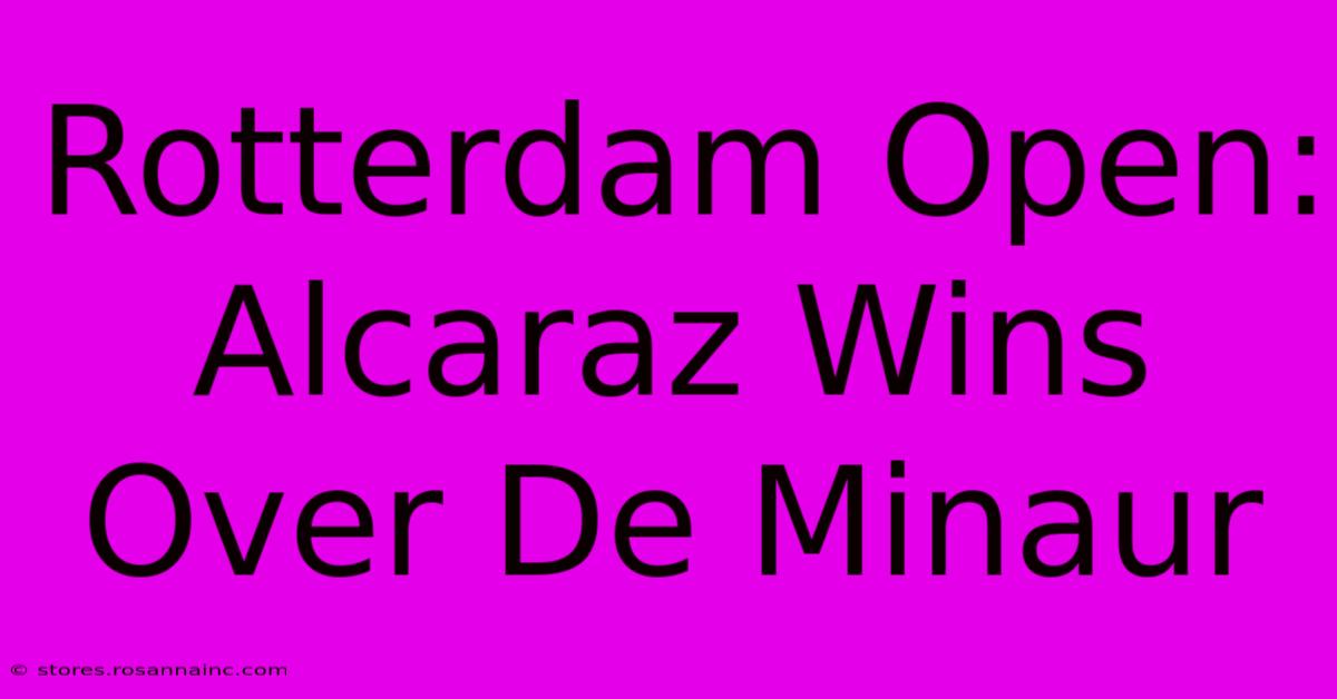 Rotterdam Open: Alcaraz Wins Over De Minaur