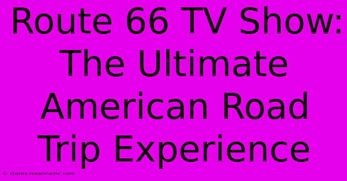 Route 66 TV Show: The Ultimate American Road Trip Experience