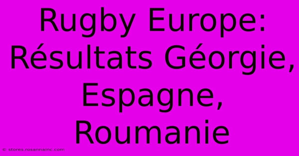 Rugby Europe:  Résultats Géorgie, Espagne, Roumanie