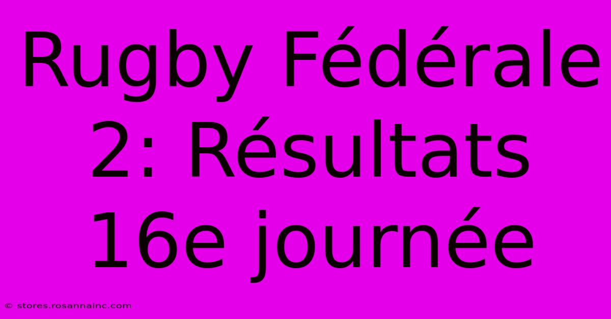 Rugby Fédérale 2: Résultats 16e Journée