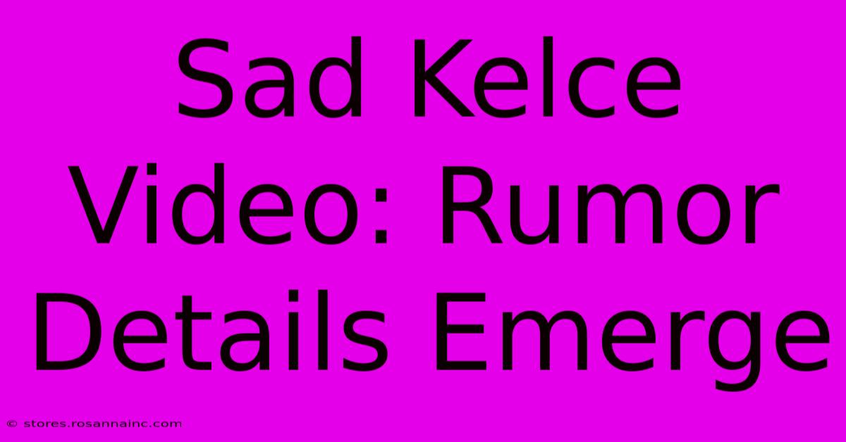 Sad Kelce Video: Rumor Details Emerge