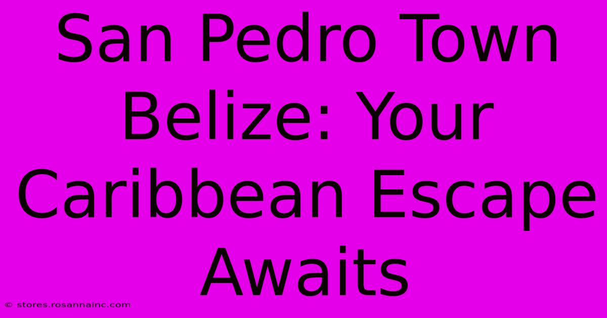 San Pedro Town Belize: Your Caribbean Escape Awaits