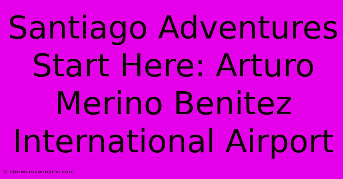 Santiago Adventures Start Here: Arturo Merino Benitez International Airport