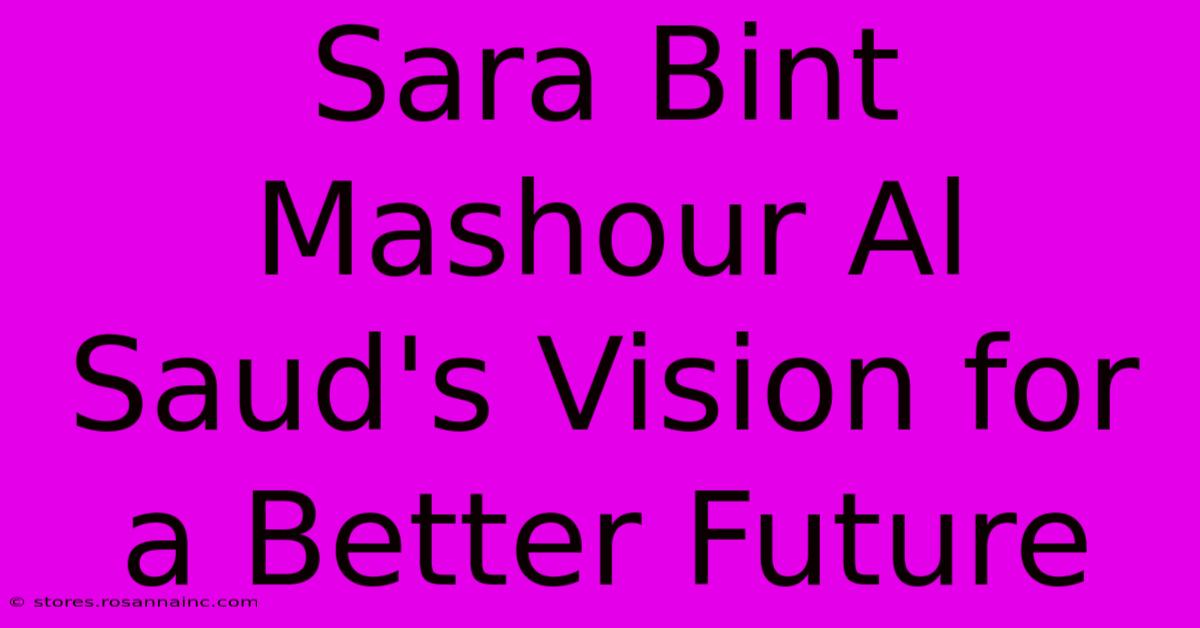 Sara Bint Mashour Al Saud's Vision For A Better Future