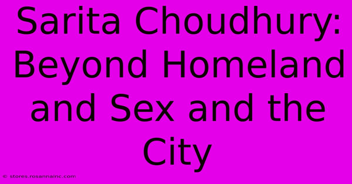 Sarita Choudhury: Beyond Homeland And Sex And The City