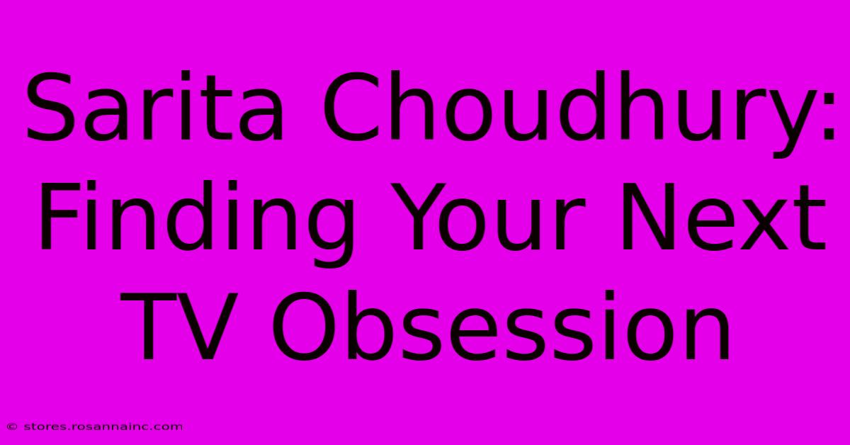 Sarita Choudhury: Finding Your Next TV Obsession