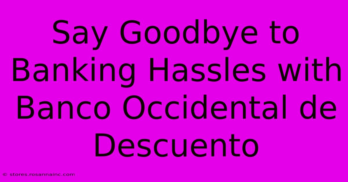 Say Goodbye To Banking Hassles With Banco Occidental De Descuento