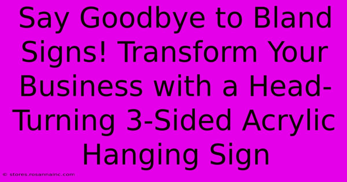 Say Goodbye To Bland Signs! Transform Your Business With A Head-Turning 3-Sided Acrylic Hanging Sign