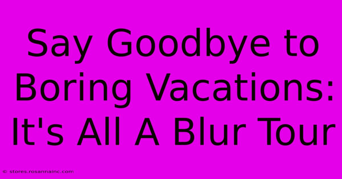 Say Goodbye To Boring Vacations: It's All A Blur Tour