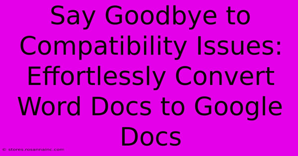 Say Goodbye To Compatibility Issues: Effortlessly Convert Word Docs To Google Docs