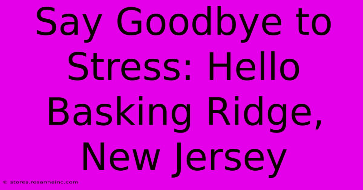 Say Goodbye To Stress: Hello Basking Ridge, New Jersey