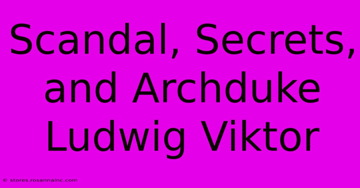 Scandal, Secrets, And Archduke Ludwig Viktor