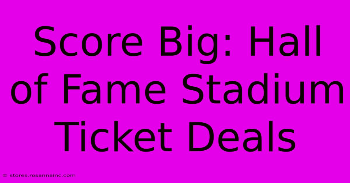 Score Big: Hall Of Fame Stadium Ticket Deals