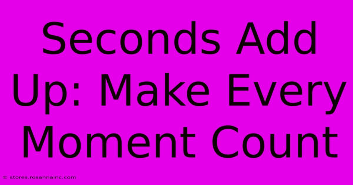 Seconds Add Up: Make Every Moment Count